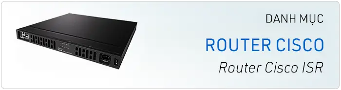 Phân phối Router Cisco ISR4221 ISR4321 ISR4331 ISR4351 ISR4431 ISR4451 chính hãng Cisco