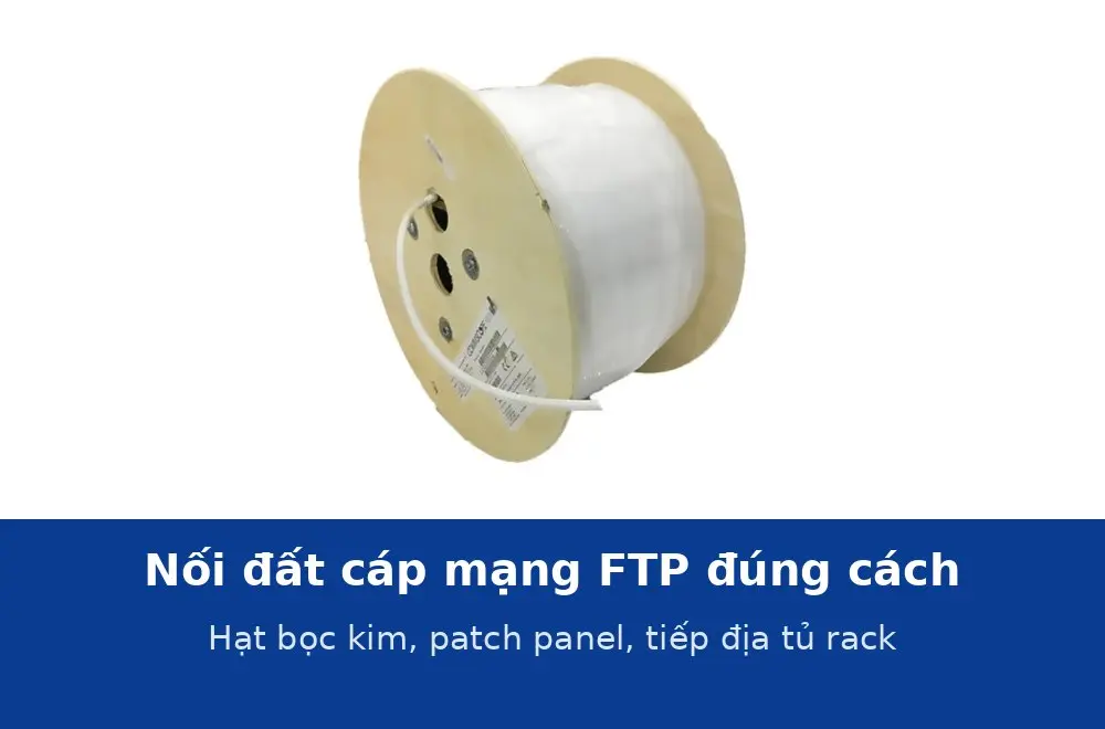 Nối đất cáp mạng FTP đúng cách: hạt mạng bọc kim, patch panel và tiếp địa tủ rack