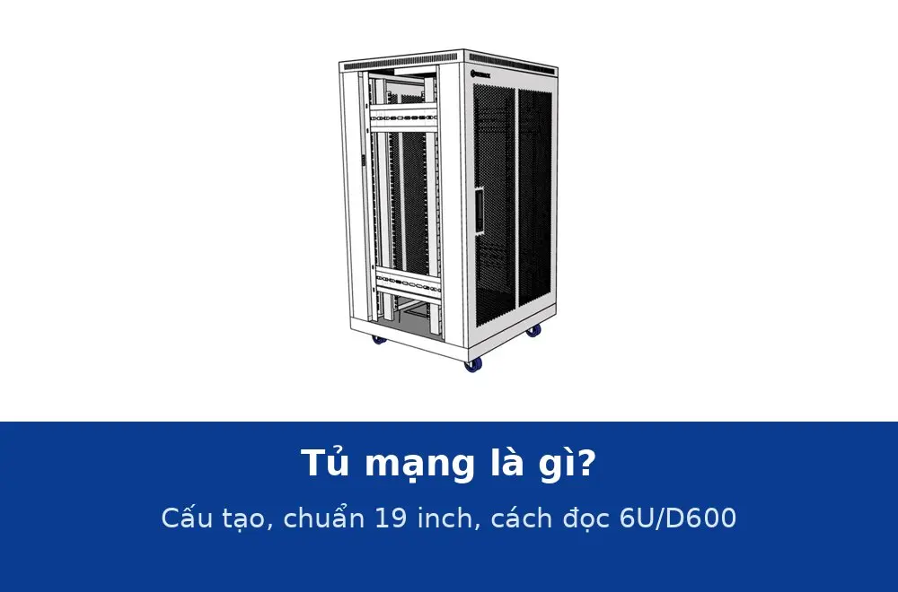 Tủ mạng là gì? Cấu tạo, tiêu chuẩn 19 inch và cách đọc ký hiệu 6U, 12U, D600