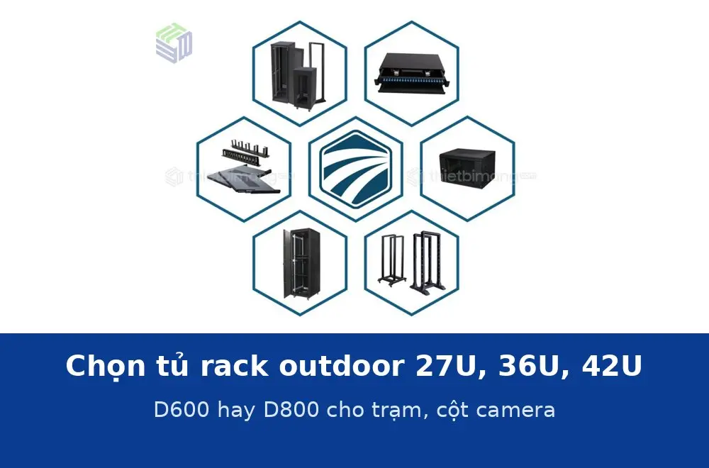 Chọn tủ rack outdoor theo số U và độ sâu: 27U, 36U hay 42U, D600 hay D800 cho trạm viễn thông, cột camera