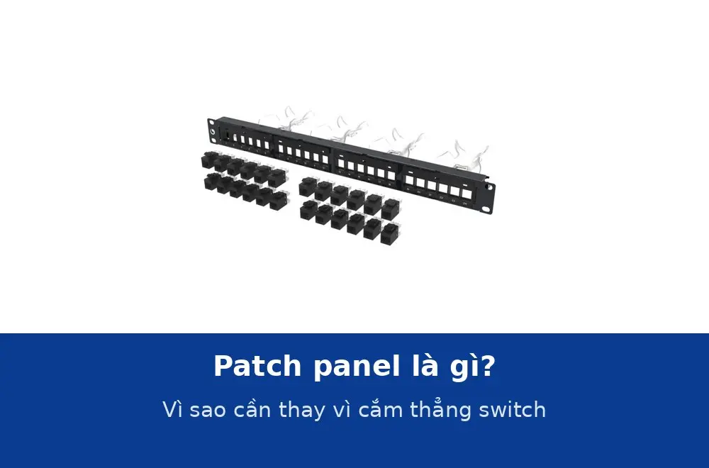 Patch panel là gì? Vì sao hệ thống mạng cần patch panel thay vì cắm thẳng cáp vào switch