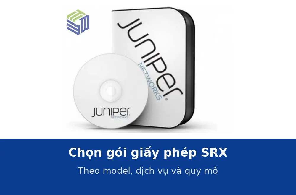 Chọn gói giấy phép SRX theo quy mô doanh nghiệp: model, dịch vụ và thời hạn