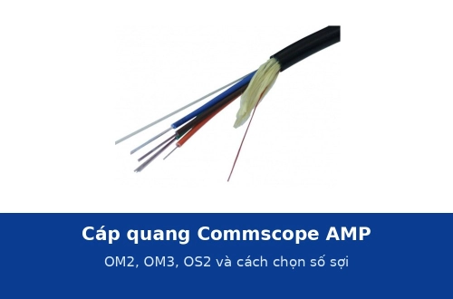 Cáp quang Commscope AMP OM2, OM3, OS2: thông số và cách chọn số sợi