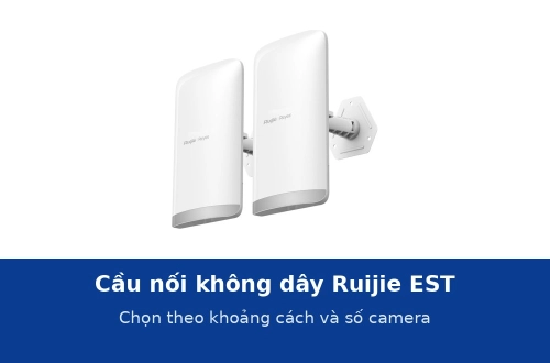 Cầu nối không dây Ruijie dòng EST: chọn EST100-E, EST310 V2, EST330F-P hay EST350 V2 theo khoảng cách và số camera